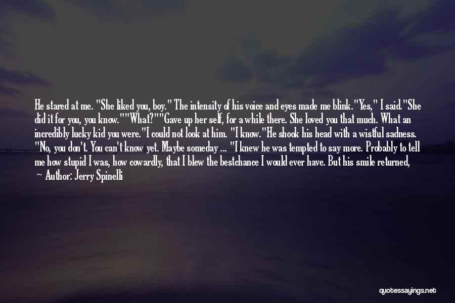 Jerry Spinelli Quotes: He Stared At Me. She Liked You, Boy. The Intensity Of His Voice And Eyes Made Me Blink.yes, I Said.she