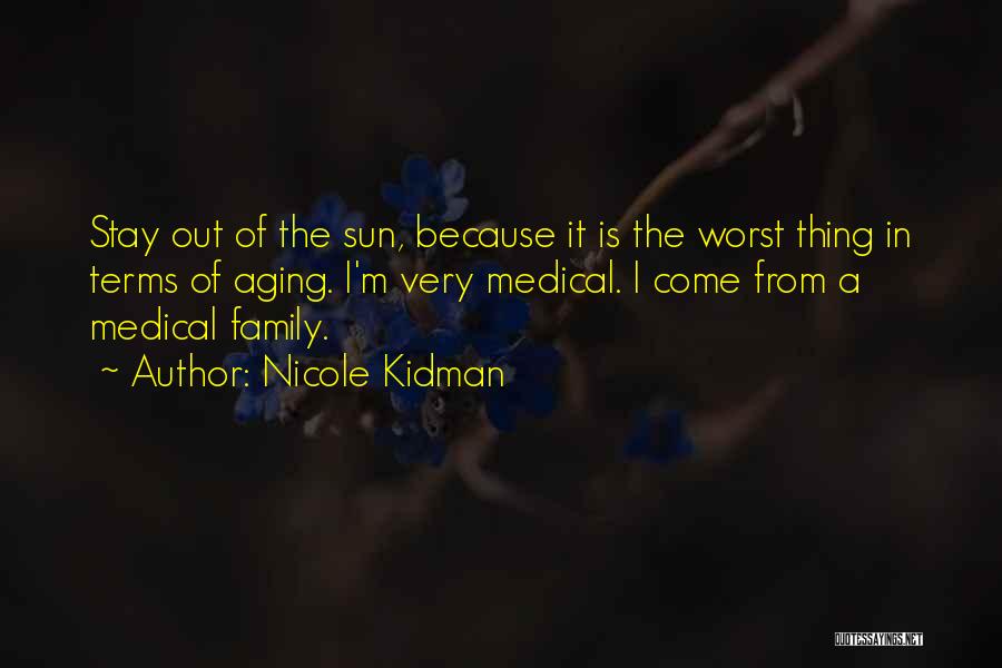 Nicole Kidman Quotes: Stay Out Of The Sun, Because It Is The Worst Thing In Terms Of Aging. I'm Very Medical. I Come