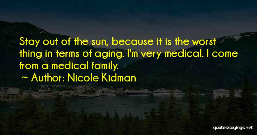 Nicole Kidman Quotes: Stay Out Of The Sun, Because It Is The Worst Thing In Terms Of Aging. I'm Very Medical. I Come