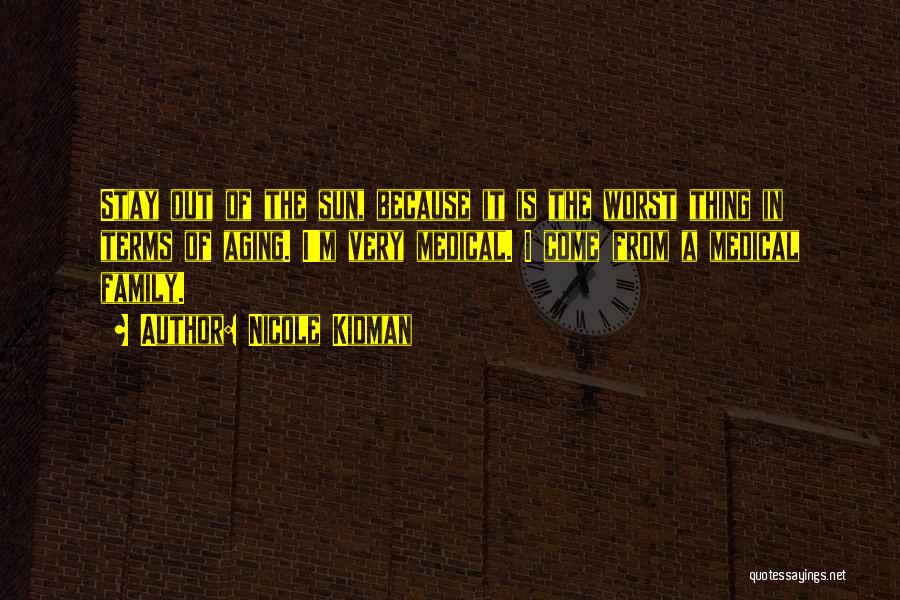 Nicole Kidman Quotes: Stay Out Of The Sun, Because It Is The Worst Thing In Terms Of Aging. I'm Very Medical. I Come