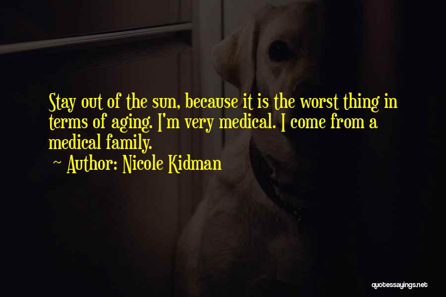 Nicole Kidman Quotes: Stay Out Of The Sun, Because It Is The Worst Thing In Terms Of Aging. I'm Very Medical. I Come