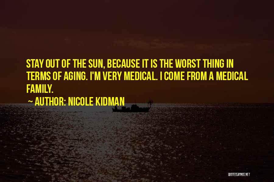 Nicole Kidman Quotes: Stay Out Of The Sun, Because It Is The Worst Thing In Terms Of Aging. I'm Very Medical. I Come