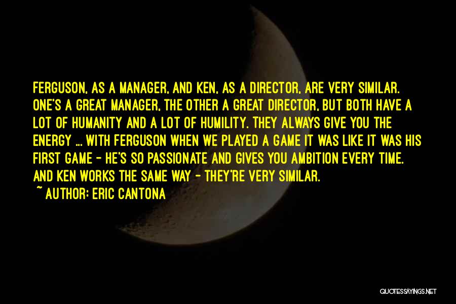 Eric Cantona Quotes: Ferguson, As A Manager, And Ken, As A Director, Are Very Similar. One's A Great Manager, The Other A Great