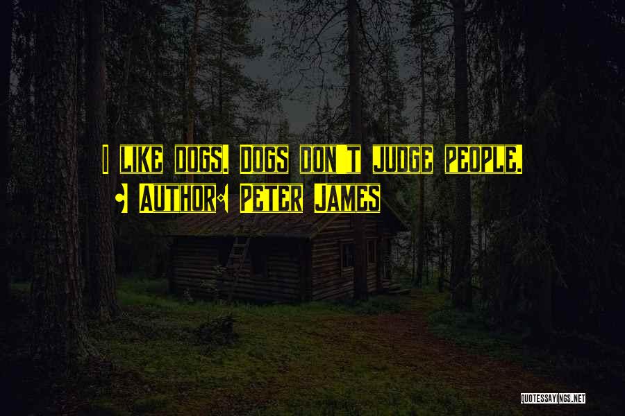 Peter James Quotes: I Like Dogs. Dogs Don't Judge People.