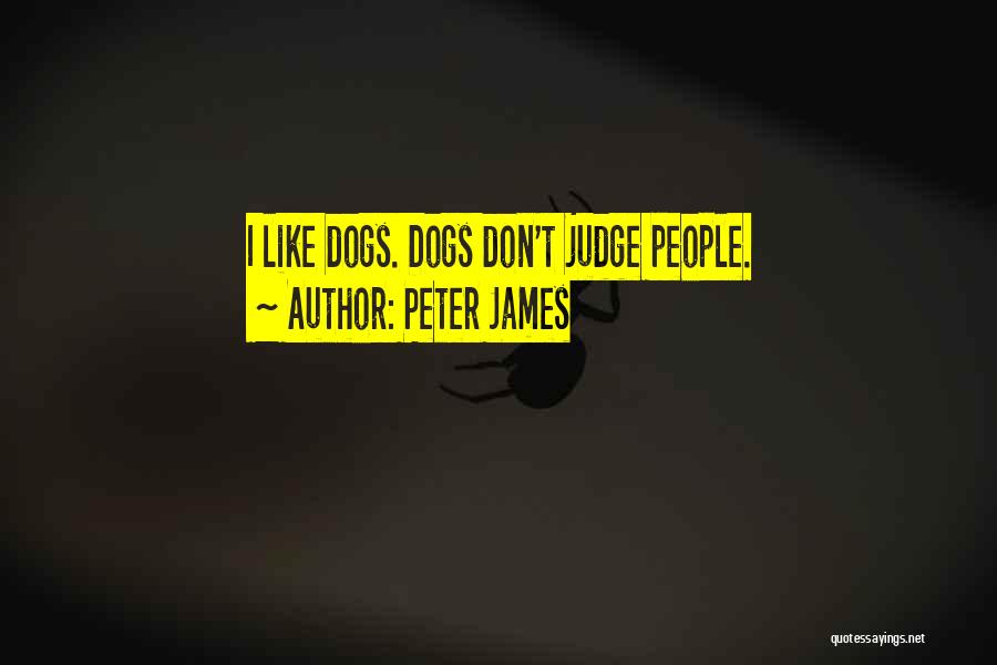 Peter James Quotes: I Like Dogs. Dogs Don't Judge People.