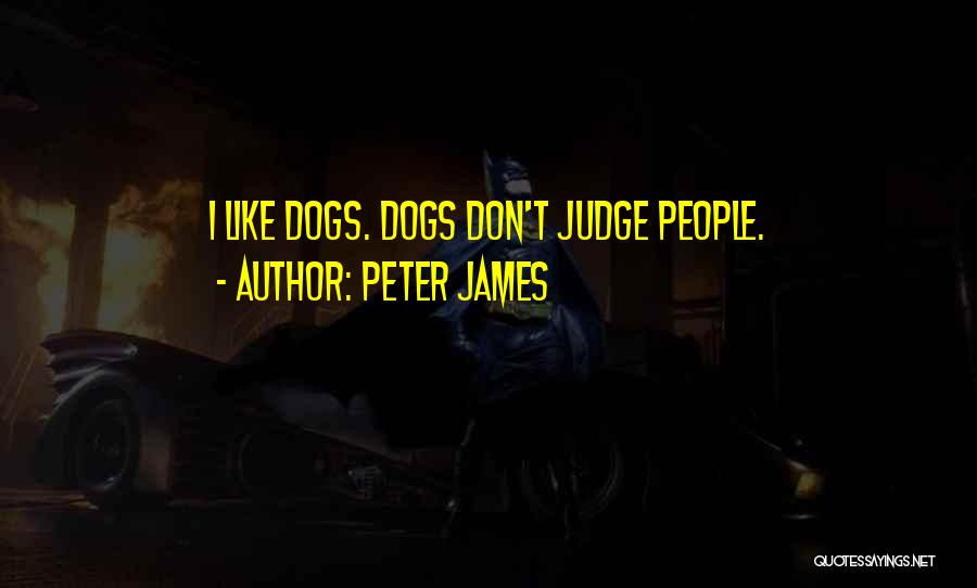 Peter James Quotes: I Like Dogs. Dogs Don't Judge People.