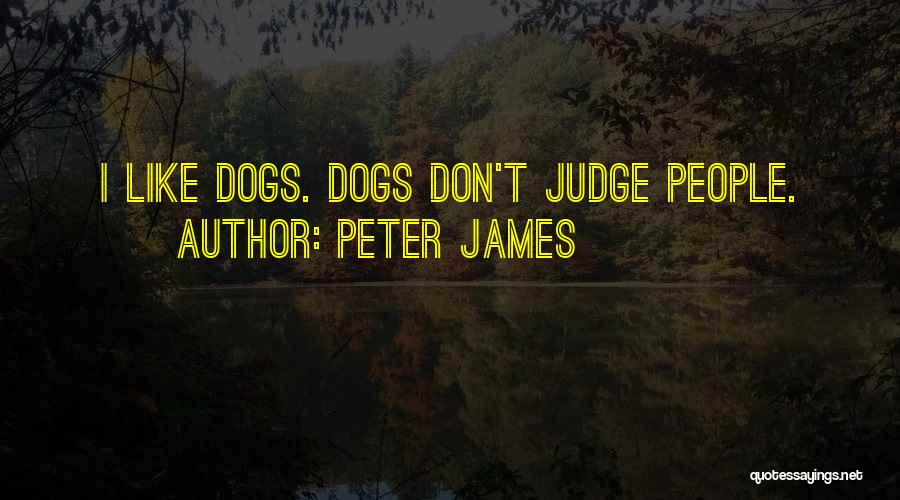 Peter James Quotes: I Like Dogs. Dogs Don't Judge People.