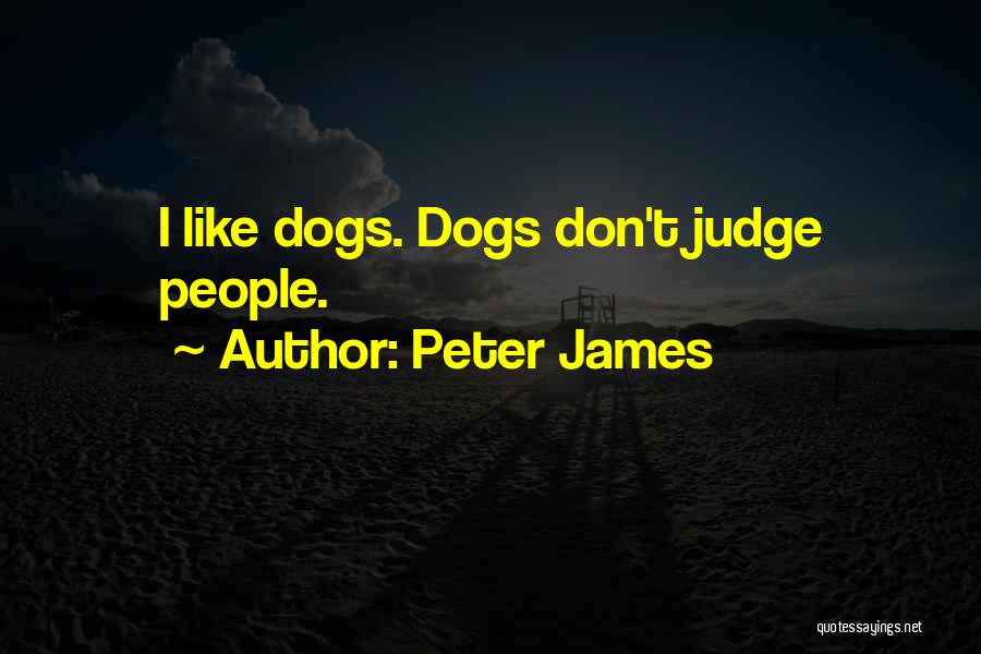 Peter James Quotes: I Like Dogs. Dogs Don't Judge People.