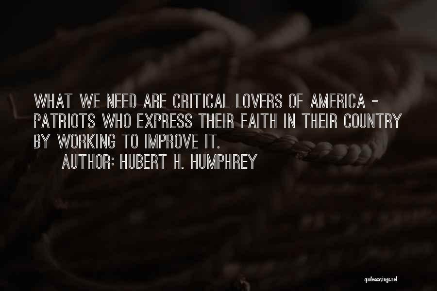 Hubert H. Humphrey Quotes: What We Need Are Critical Lovers Of America - Patriots Who Express Their Faith In Their Country By Working To