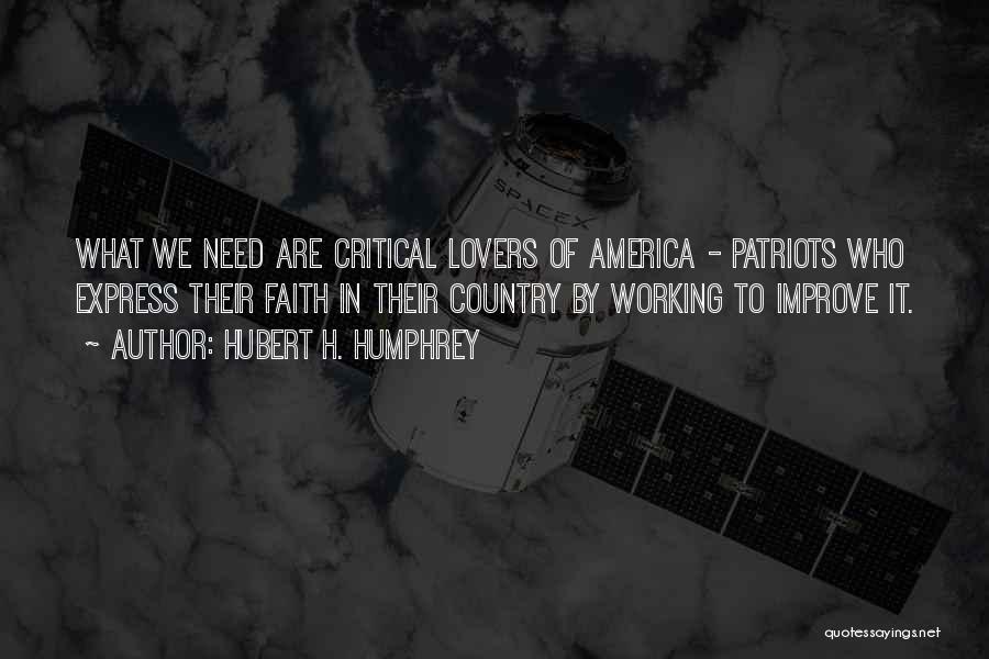 Hubert H. Humphrey Quotes: What We Need Are Critical Lovers Of America - Patriots Who Express Their Faith In Their Country By Working To