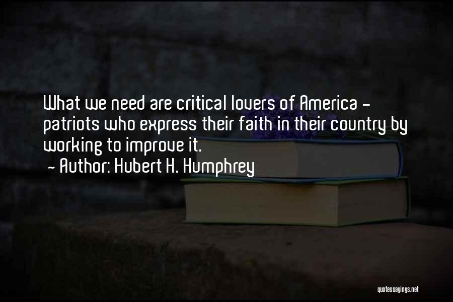 Hubert H. Humphrey Quotes: What We Need Are Critical Lovers Of America - Patriots Who Express Their Faith In Their Country By Working To