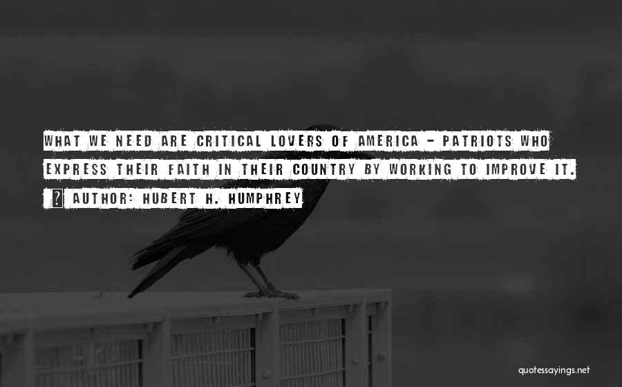 Hubert H. Humphrey Quotes: What We Need Are Critical Lovers Of America - Patriots Who Express Their Faith In Their Country By Working To