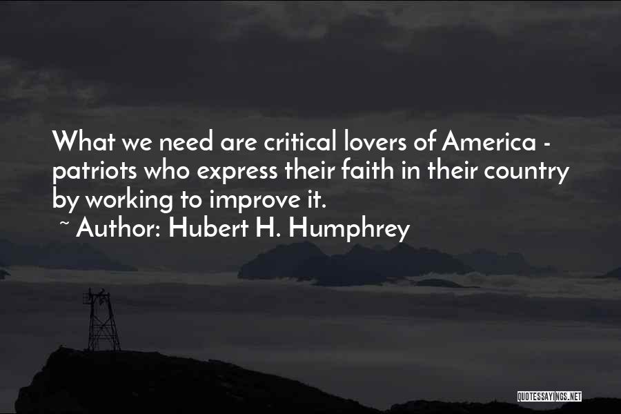 Hubert H. Humphrey Quotes: What We Need Are Critical Lovers Of America - Patriots Who Express Their Faith In Their Country By Working To