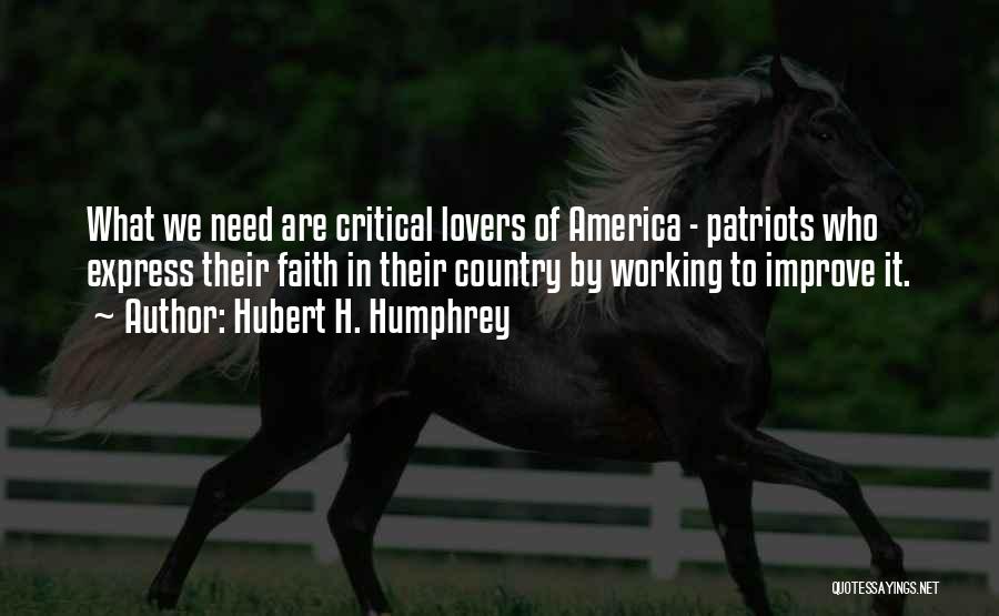 Hubert H. Humphrey Quotes: What We Need Are Critical Lovers Of America - Patriots Who Express Their Faith In Their Country By Working To