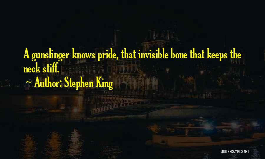 Stephen King Quotes: A Gunslinger Knows Pride, That Invisible Bone That Keeps The Neck Stiff.