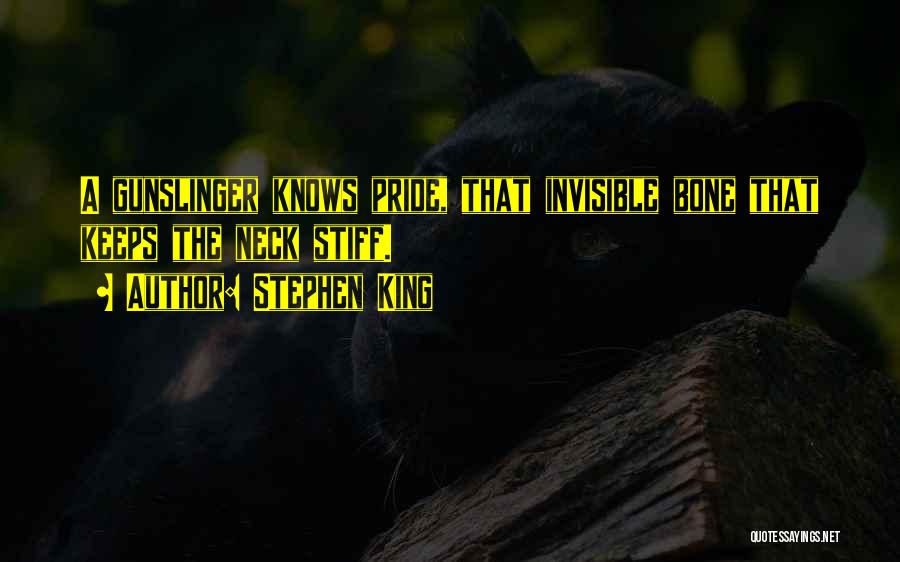 Stephen King Quotes: A Gunslinger Knows Pride, That Invisible Bone That Keeps The Neck Stiff.
