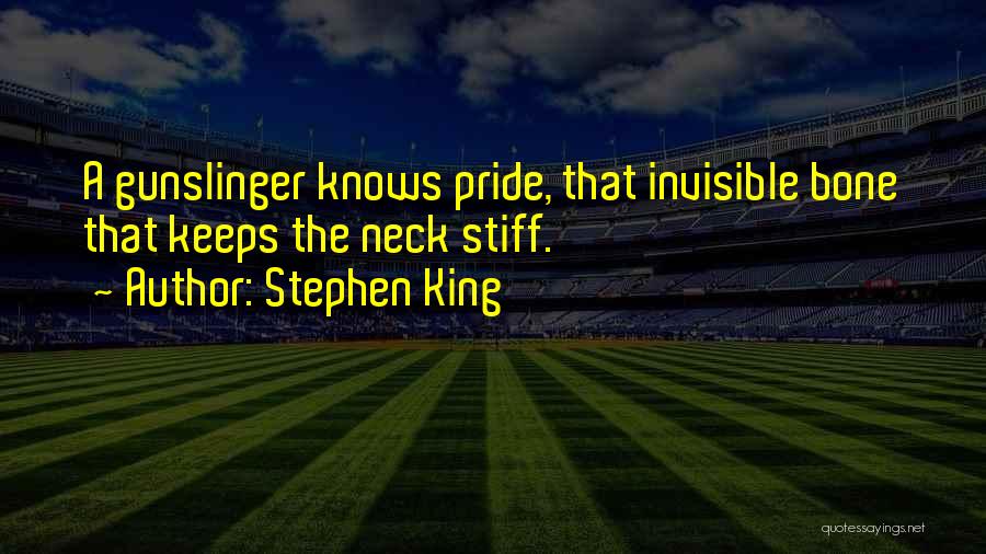 Stephen King Quotes: A Gunslinger Knows Pride, That Invisible Bone That Keeps The Neck Stiff.