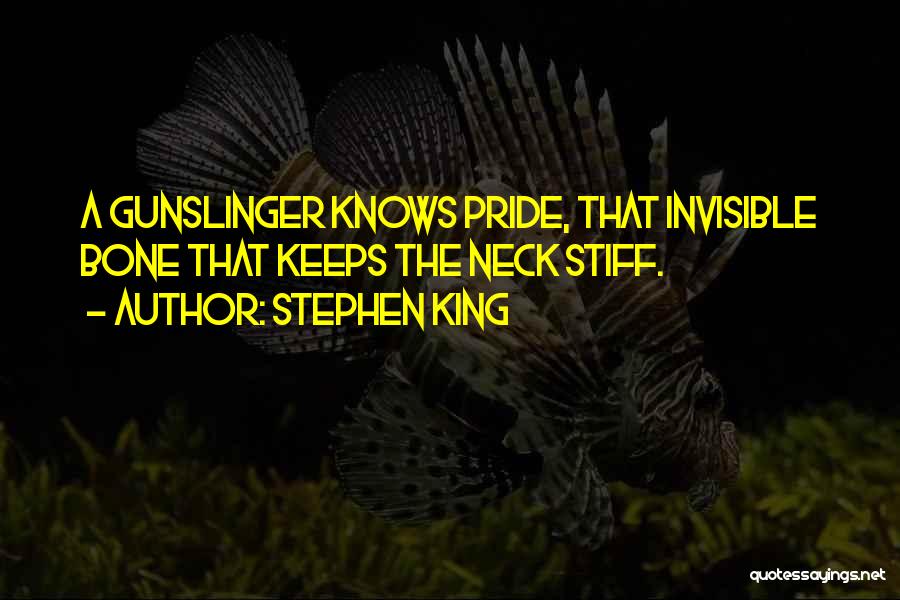 Stephen King Quotes: A Gunslinger Knows Pride, That Invisible Bone That Keeps The Neck Stiff.