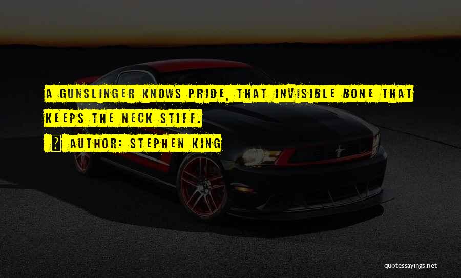 Stephen King Quotes: A Gunslinger Knows Pride, That Invisible Bone That Keeps The Neck Stiff.