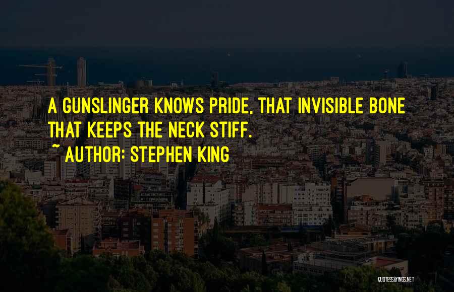 Stephen King Quotes: A Gunslinger Knows Pride, That Invisible Bone That Keeps The Neck Stiff.