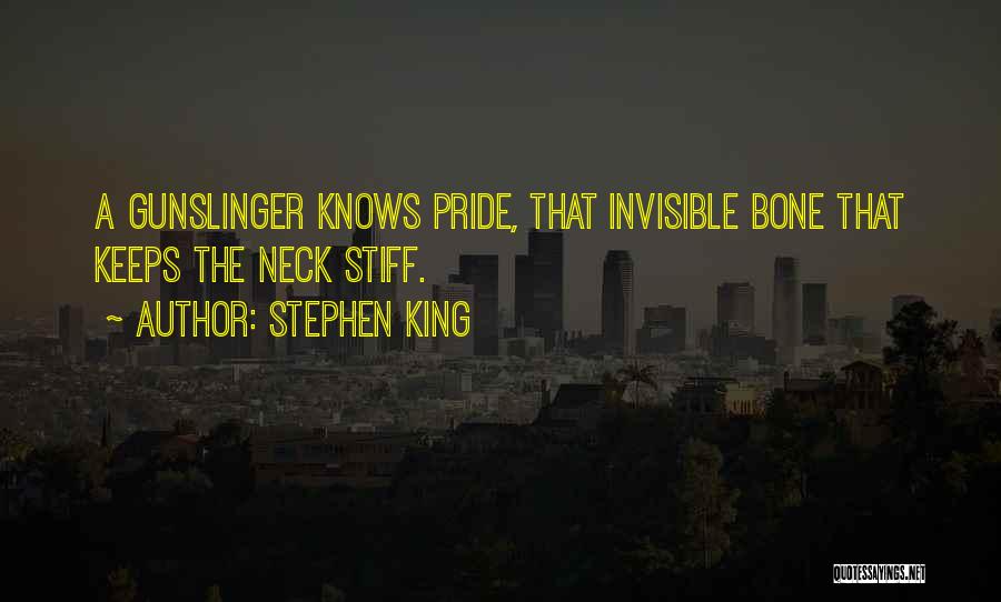 Stephen King Quotes: A Gunslinger Knows Pride, That Invisible Bone That Keeps The Neck Stiff.