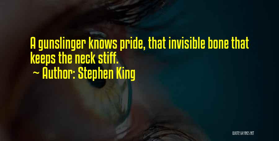 Stephen King Quotes: A Gunslinger Knows Pride, That Invisible Bone That Keeps The Neck Stiff.