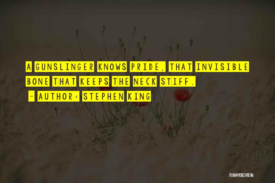 Stephen King Quotes: A Gunslinger Knows Pride, That Invisible Bone That Keeps The Neck Stiff.