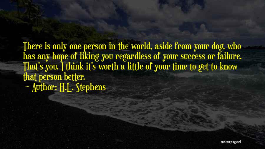 H.L. Stephens Quotes: There Is Only One Person In The World, Aside From Your Dog, Who Has Any Hope Of Liking You Regardless