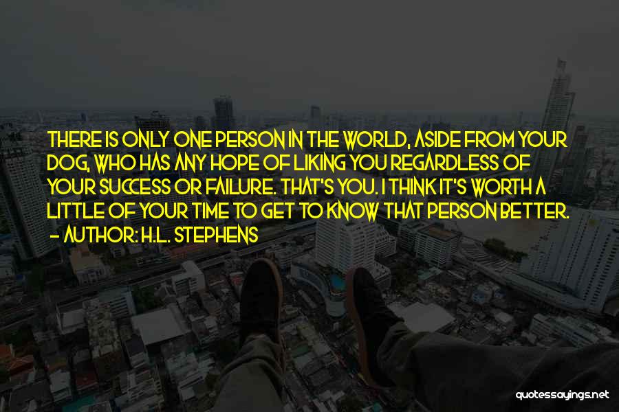 H.L. Stephens Quotes: There Is Only One Person In The World, Aside From Your Dog, Who Has Any Hope Of Liking You Regardless