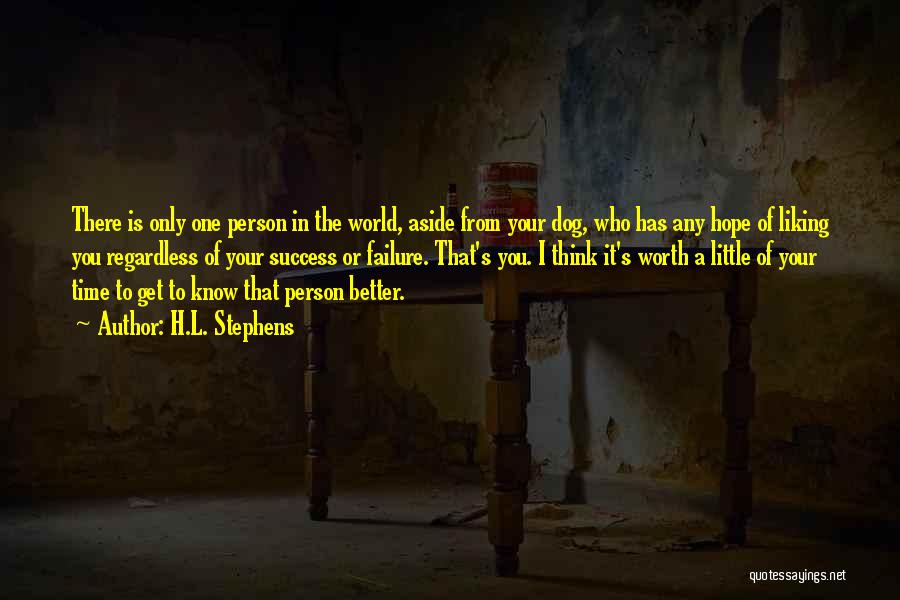 H.L. Stephens Quotes: There Is Only One Person In The World, Aside From Your Dog, Who Has Any Hope Of Liking You Regardless