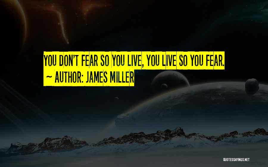 James Miller Quotes: You Don't Fear So You Live, You Live So You Fear.