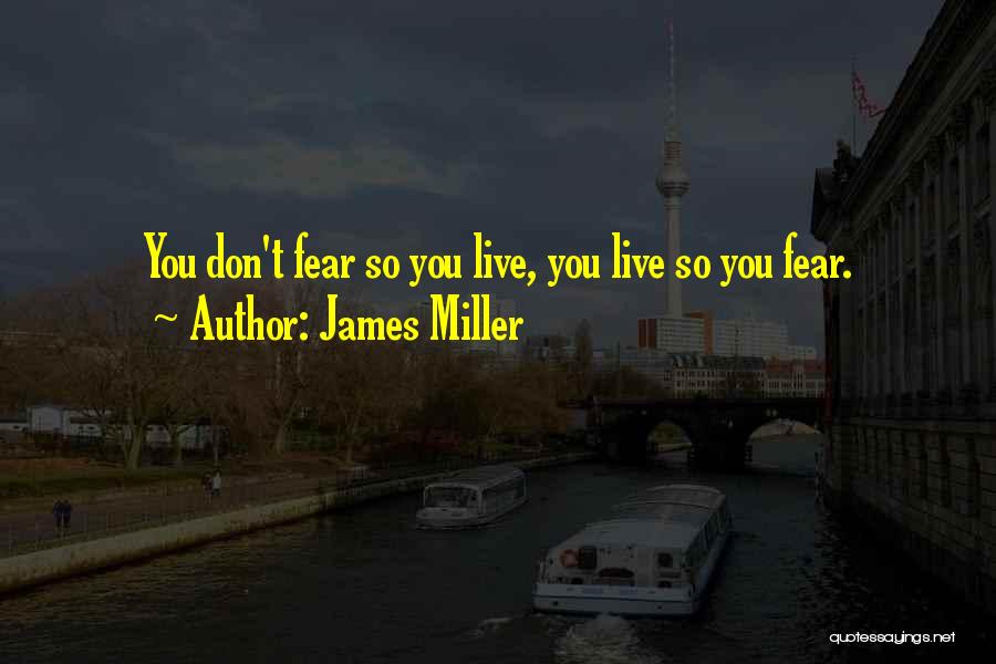 James Miller Quotes: You Don't Fear So You Live, You Live So You Fear.