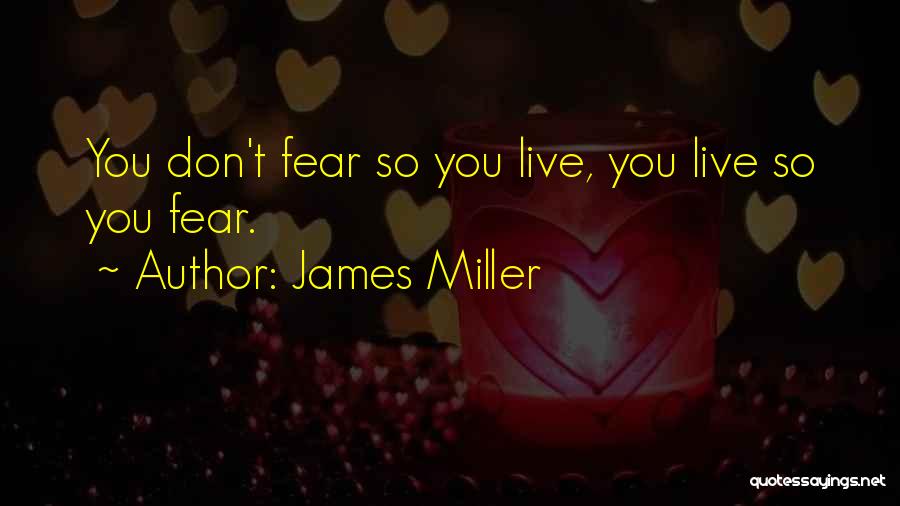 James Miller Quotes: You Don't Fear So You Live, You Live So You Fear.