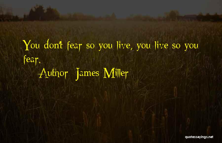 James Miller Quotes: You Don't Fear So You Live, You Live So You Fear.