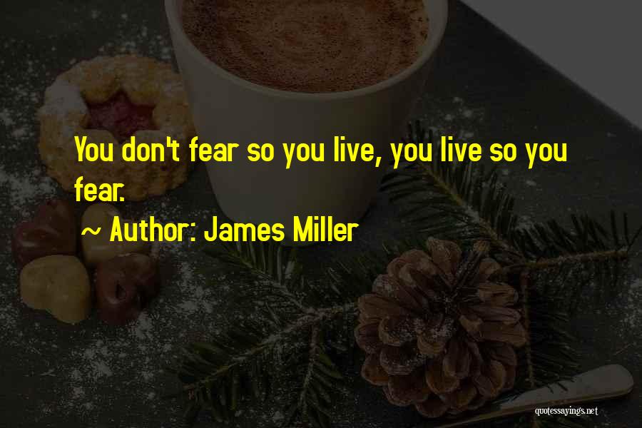 James Miller Quotes: You Don't Fear So You Live, You Live So You Fear.