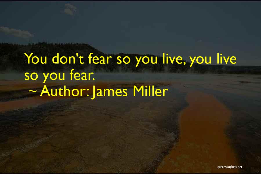 James Miller Quotes: You Don't Fear So You Live, You Live So You Fear.