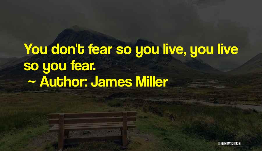 James Miller Quotes: You Don't Fear So You Live, You Live So You Fear.