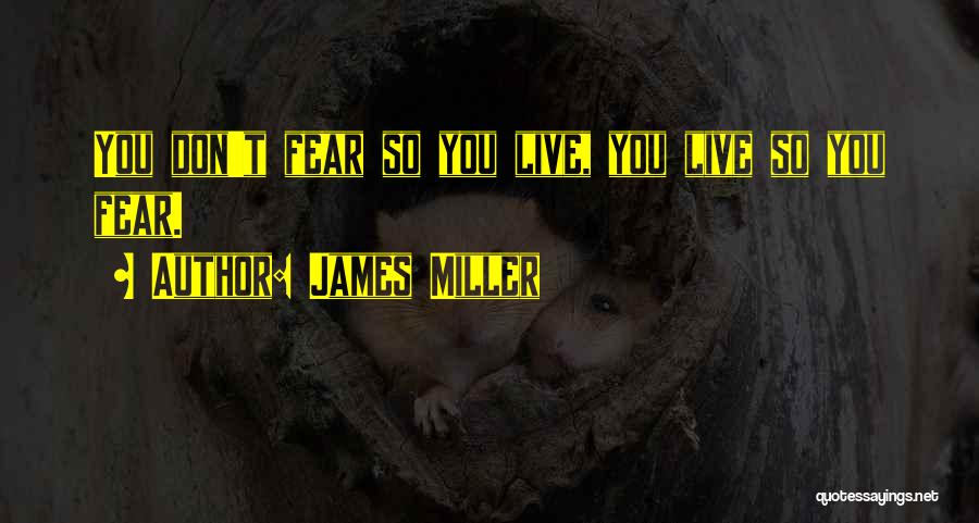 James Miller Quotes: You Don't Fear So You Live, You Live So You Fear.