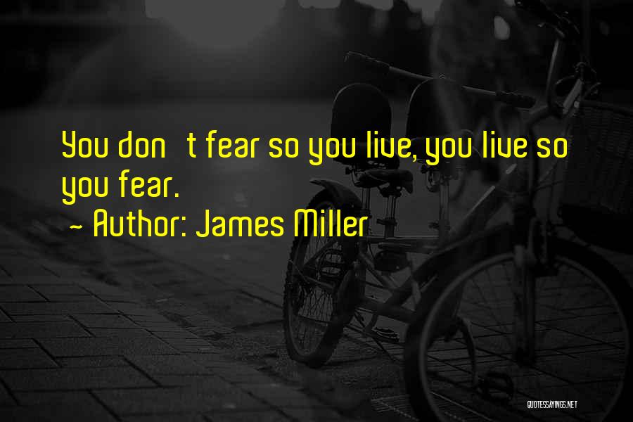 James Miller Quotes: You Don't Fear So You Live, You Live So You Fear.