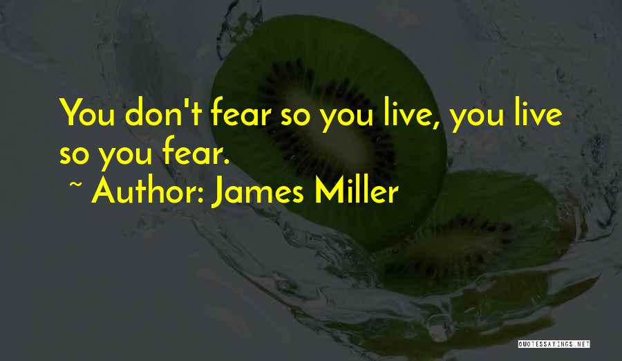 James Miller Quotes: You Don't Fear So You Live, You Live So You Fear.