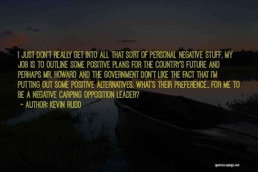 Kevin Rudd Quotes: I Just Don't Really Get Into All That Sort Of Personal Negative Stuff. My Job Is To Outline Some Positive