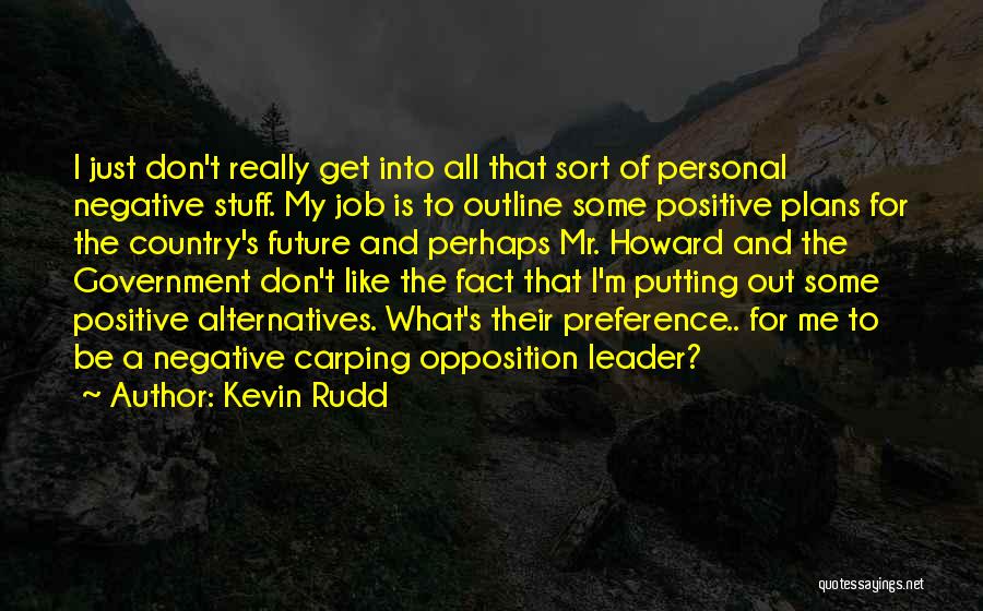 Kevin Rudd Quotes: I Just Don't Really Get Into All That Sort Of Personal Negative Stuff. My Job Is To Outline Some Positive