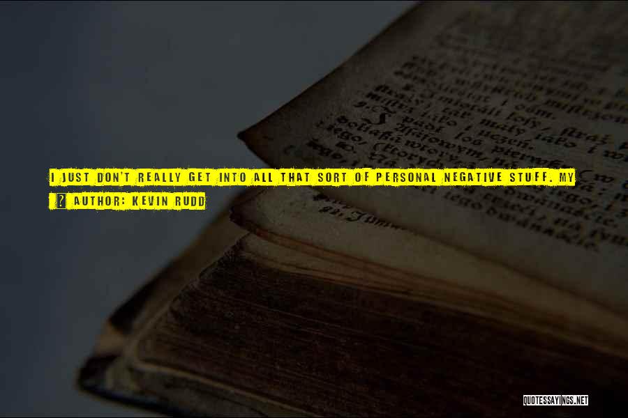 Kevin Rudd Quotes: I Just Don't Really Get Into All That Sort Of Personal Negative Stuff. My Job Is To Outline Some Positive
