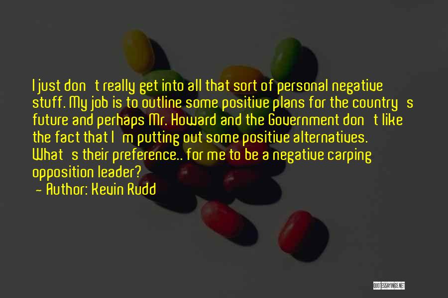 Kevin Rudd Quotes: I Just Don't Really Get Into All That Sort Of Personal Negative Stuff. My Job Is To Outline Some Positive