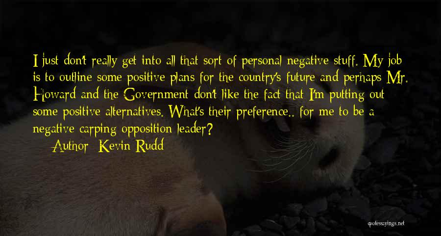 Kevin Rudd Quotes: I Just Don't Really Get Into All That Sort Of Personal Negative Stuff. My Job Is To Outline Some Positive