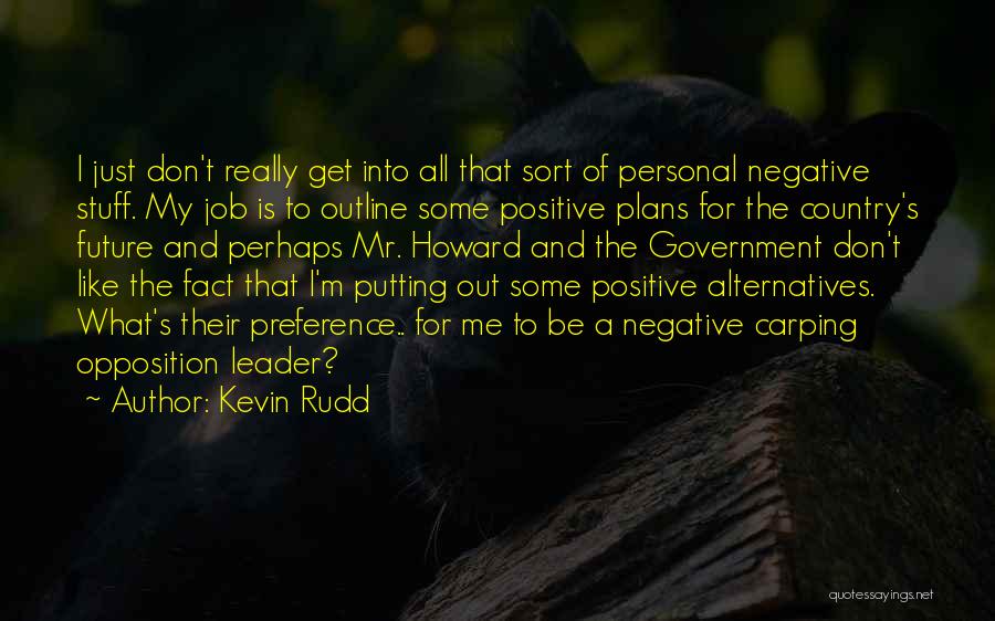 Kevin Rudd Quotes: I Just Don't Really Get Into All That Sort Of Personal Negative Stuff. My Job Is To Outline Some Positive