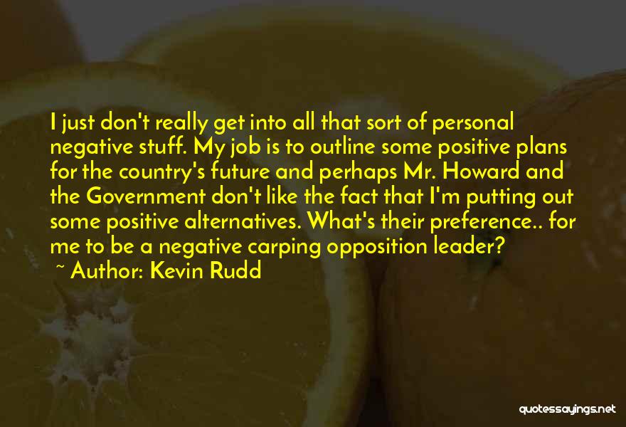 Kevin Rudd Quotes: I Just Don't Really Get Into All That Sort Of Personal Negative Stuff. My Job Is To Outline Some Positive