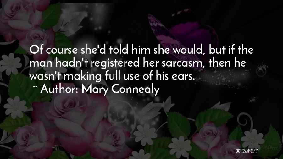 Mary Connealy Quotes: Of Course She'd Told Him She Would, But If The Man Hadn't Registered Her Sarcasm, Then He Wasn't Making Full