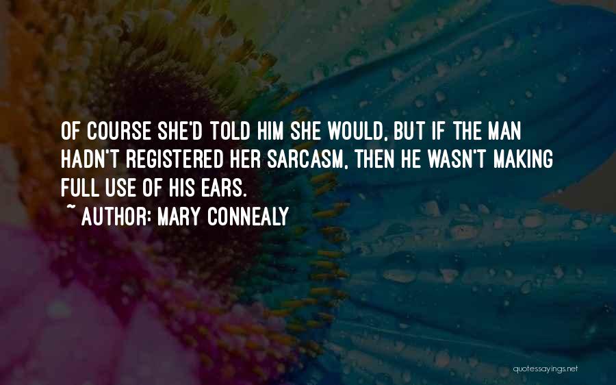 Mary Connealy Quotes: Of Course She'd Told Him She Would, But If The Man Hadn't Registered Her Sarcasm, Then He Wasn't Making Full