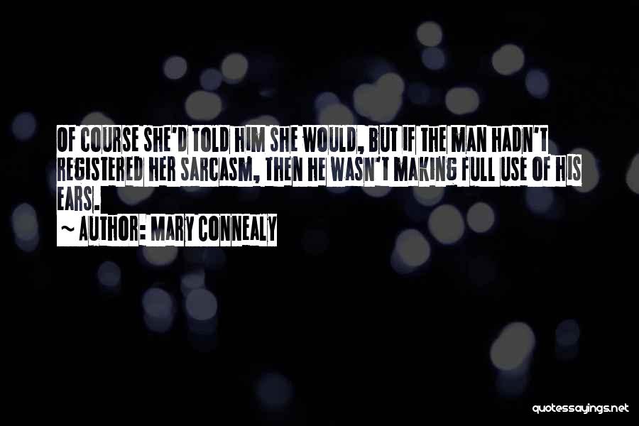 Mary Connealy Quotes: Of Course She'd Told Him She Would, But If The Man Hadn't Registered Her Sarcasm, Then He Wasn't Making Full